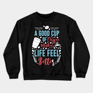 A good cup of coffee makes life feel better Crewneck Sweatshirt